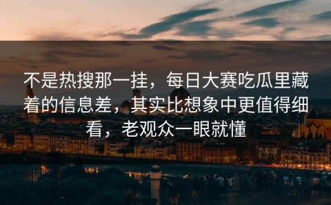 不是热搜那一挂，每日大赛吃瓜里藏着的信息差，其实比想象中更值得细看，老观众一眼就懂