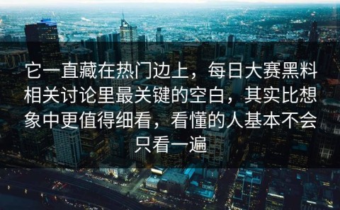 它一直藏在热门边上，每日大赛黑料相关讨论里最关键的空白，其实比想象中更值得细看，看懂的人基本不会只看一遍