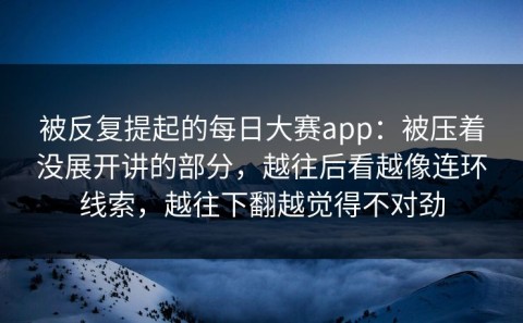 被反复提起的每日大赛app：被压着没展开讲的部分，越往后看越像连环线索，越往下翻越觉得不对劲