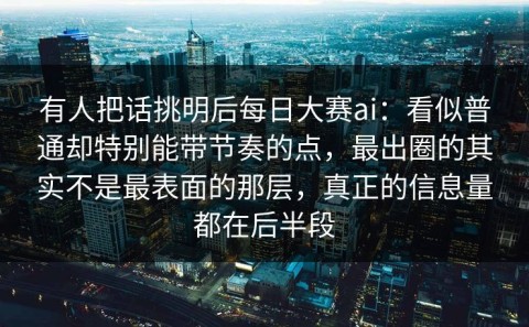 有人把话挑明后每日大赛ai：看似普通却特别能带节奏的点，最出圈的其实不是最表面的那层，真正的信息量都在后半段