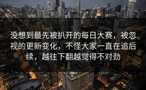 没想到最先被扒开的每日大赛，被忽视的更新变化，不怪大家一直在追后续，越往下翻越觉得不对劲