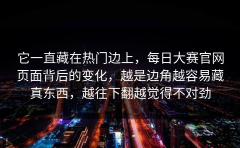 它一直藏在热门边上，每日大赛官网页面背后的变化，越是边角越容易藏真东西，越往下翻越觉得不对劲