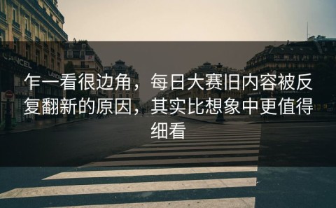 乍一看很边角，每日大赛旧内容被反复翻新的原因，其实比想象中更值得细看