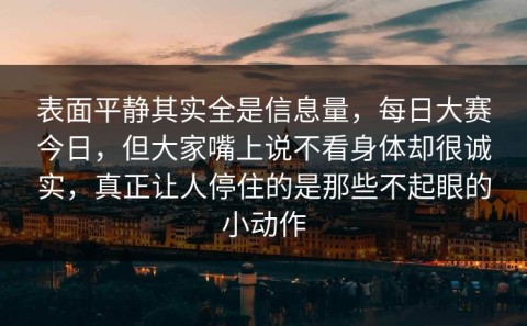 表面平静其实全是信息量，每日大赛今日，但大家嘴上说不看身体却很诚实，真正让人停住的是那些不起眼的小动作