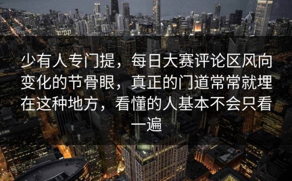 少有人专门提，每日大赛评论区风向变化的节骨眼，真正的门道常常就埋在这种地方，看懂的人基本不会只看一遍