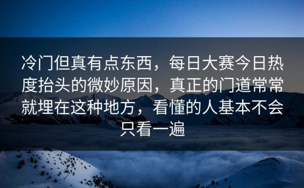 冷门但真有点东西，每日大赛今日热度抬头的微妙原因，真正的门道常常就埋在这种地方，看懂的人基本不会只看一遍