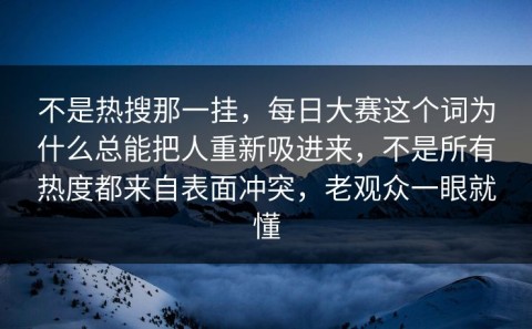 不是热搜那一挂，每日大赛这个词为什么总能把人重新吸进来，不是所有热度都来自表面冲突，老观众一眼就懂