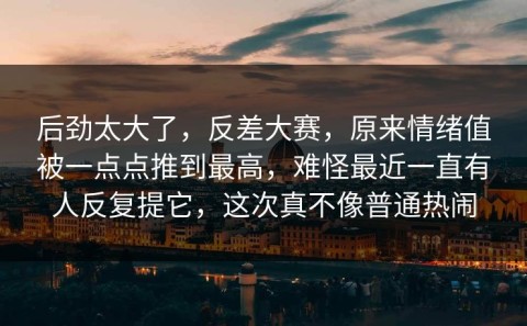 后劲太大了，反差大赛，原来情绪值被一点点推到最高，难怪最近一直有人反复提它，这次真不像普通热闹