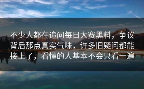 不少人都在追问每日大赛黑料，争议背后那点真实气味，许多旧疑问都能接上了，看懂的人基本不会只看一遍