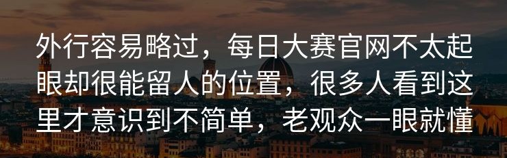 外行容易略过，每日大赛官网不太起眼却很能留人的位置，很多人看到这里才意识到不简单，老观众一眼就懂