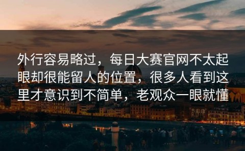 外行容易略过，每日大赛官网不太起眼却很能留人的位置，很多人看到这里才意识到不简单，老观众一眼就懂