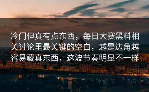 冷门但真有点东西，每日大赛黑料相关讨论里最关键的空白，越是边角越容易藏真东西，这波节奏明显不一样