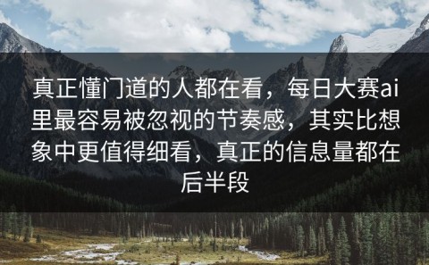 真正懂门道的人都在看，每日大赛ai里最容易被忽视的节奏感，其实比想象中更值得细看，真正的信息量都在后半段