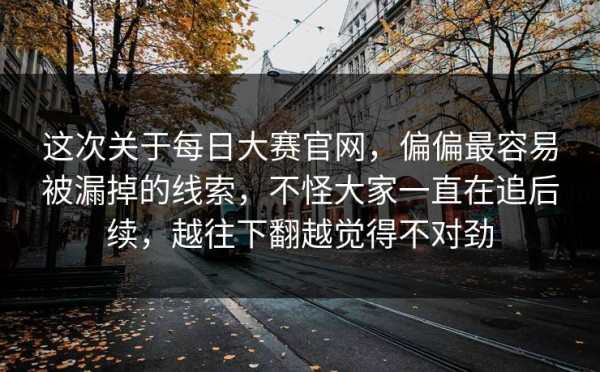 这次关于每日大赛官网，偏偏最容易被漏掉的线索，不怪大家一直在追后续，越往下翻越觉得不对劲
