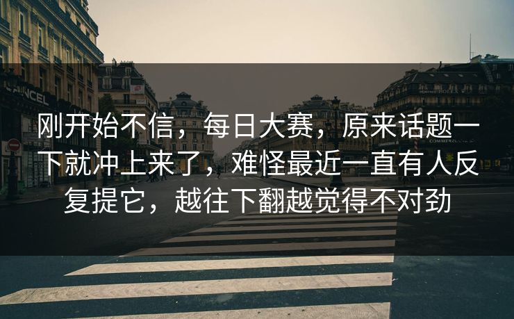 刚开始不信，每日大赛，原来话题一下就冲上来了，难怪最近一直有人反复提它，越往下翻越觉得不对劲