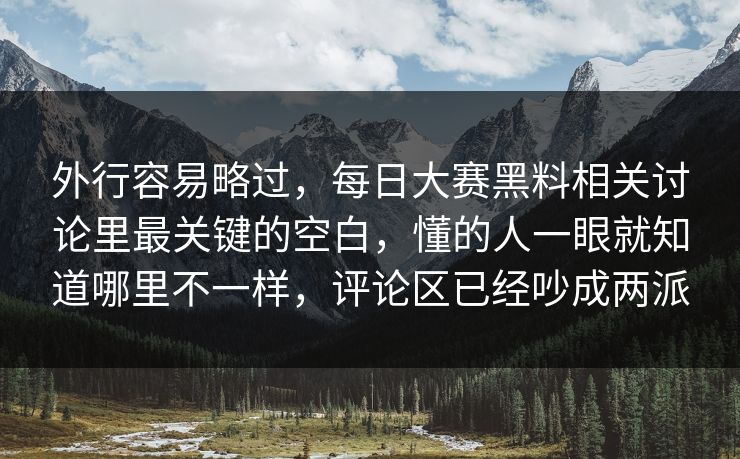 外行容易略过，每日大赛黑料相关讨论里最关键的空白，懂的人一眼就知道哪里不一样，评论区已经吵成两派