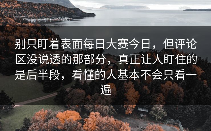别只盯着表面每日大赛今日，但评论区没说透的那部分，真正让人盯住的是后半段，看懂的人基本不会只看一遍
