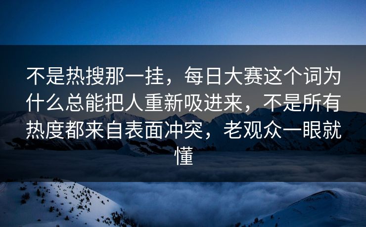 不是热搜那一挂,每日大赛这个词为什么总能把人重新吸进来,不是所有热度都来自表面冲突,老观众一眼就懂 不是热搜那一挂,每日大赛这个词为什么总能把人重新吸进来,不是所有热度都来自表面冲突,老观众一眼就懂