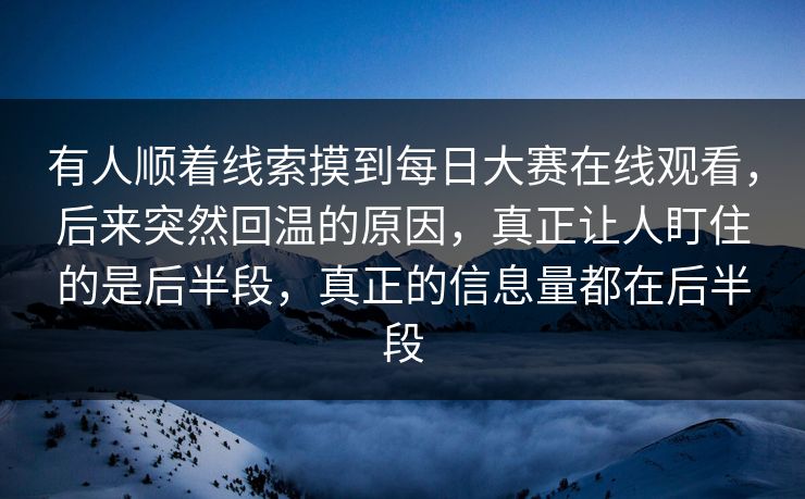 有人顺着线索摸到每日大赛在线观看，后来突然回温的原因，真正让人盯住的是后半段，真正的信息量都在后半段
