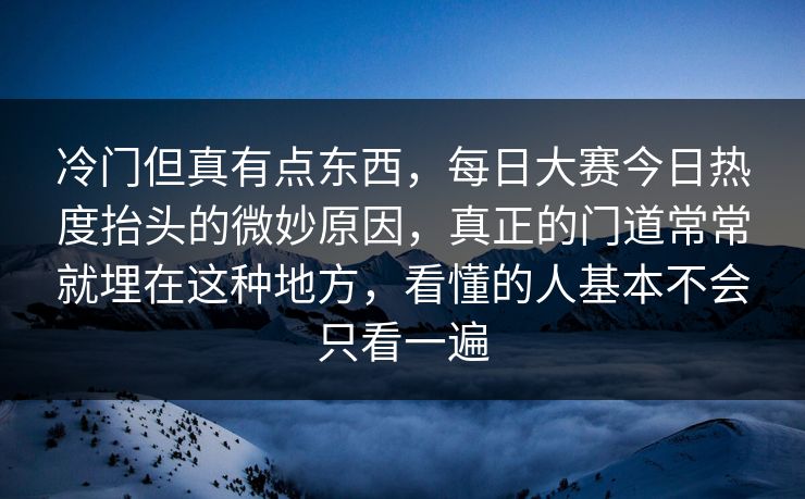 冷门但真有点东西,每日大赛今日热度抬头的微妙原因,真正的门道常常就埋在这种地方,看懂的人基本不会只看一遍 冷门但真有点东西,每日大赛今日热度抬头的微妙原因,真正的门道常常就埋在这种地方,看懂的人基本不会只看一遍